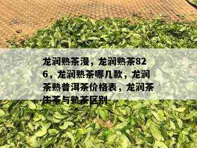 龙润熟茶漫，龙润熟茶826，龙润熟茶哪几款，龙润茶熟普洱茶价格表，龙润茶生茶与熟茶区别