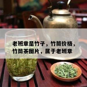 老班章是竹子，竹筒价格，竹筒茶图片，属于老班章