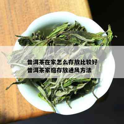 普洱茶在家怎么存放比较好普洱茶家庭存放通风方法