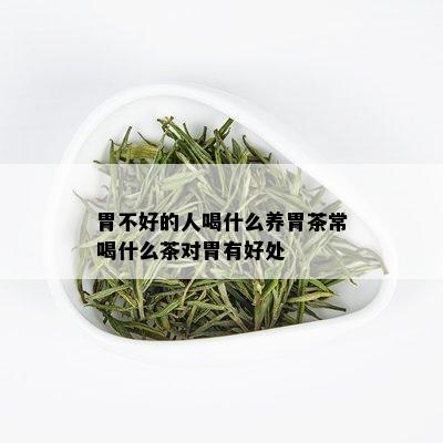 胃不好的人喝什么养胃茶常喝什么茶对胃有好处