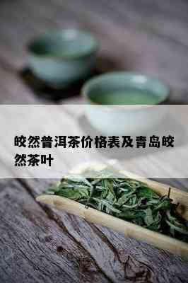 皎然普洱茶价格表及青岛皎然茶叶