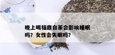 晚上喝福鼎白茶会影响睡眠吗？女性会失眠吗？