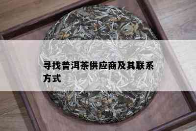 寻找普洱茶供应商及其联系方式