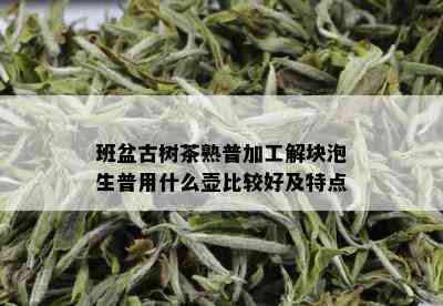 班盆古树茶熟普加工解块泡生普用什么壶比较好及特点