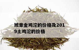 班章金鸡沱的价格及2019土鸡沱的价格