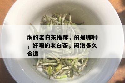 焖的老白茶推荐，的是哪种，好喝的老白茶，闷泡多久合适