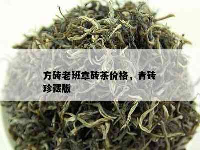 方砖老班章砖茶价格，青砖珍藏版