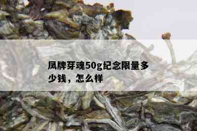 凤牌芽魂50g纪念 *** 多少钱，怎么样