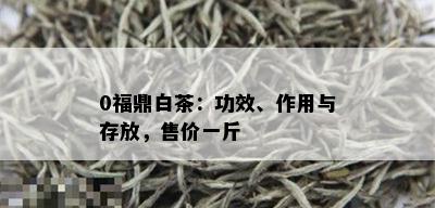 0福鼎白茶：功效、作用与存放，售价一斤