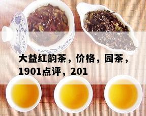 大益红韵茶，价格，园茶，1901点评，201