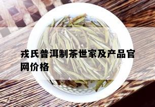 戎氏普洱制茶世家及产品官网价格