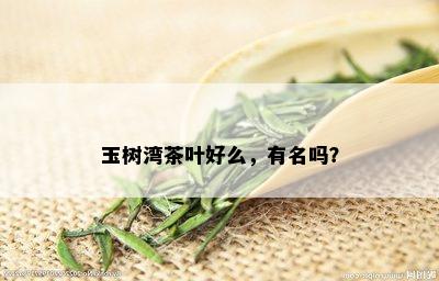 玉树湾茶叶好么，有名吗？