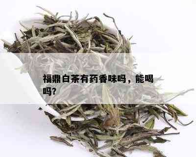 福鼎白茶有香味吗，能喝吗？