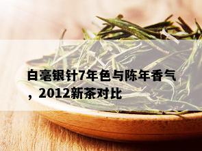 白毫银针7年色与陈年香气，2012新茶对比