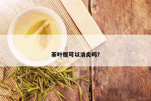 茶叶棍可以消炎吗？