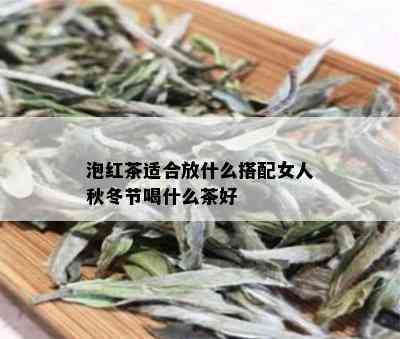 泡红茶适合放什么搭配女人秋冬节喝什么茶好