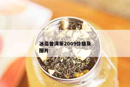 冰岛普洱茶2009价格及图片