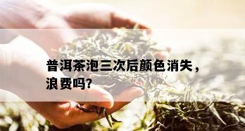 普洱茶泡三次后颜色消失，浪费吗？