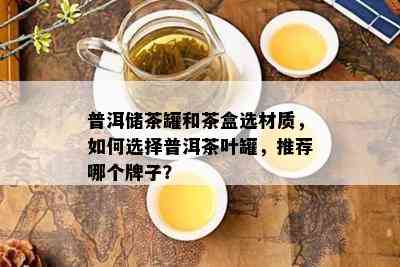 普洱储茶罐和茶盒选材质，如何选择普洱茶叶罐，推荐哪个牌子？