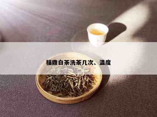 福鼎白茶洗茶几次、温度