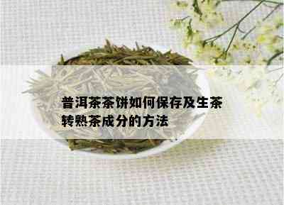 普洱茶茶饼如何保存及生茶转熟茶成分的方法