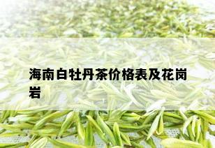 海南白牡丹茶价格表及花岗岩