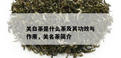 关白茶是什么茶及其功效与作用，关名茶简介