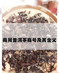 商周普洱茶商号及其含义