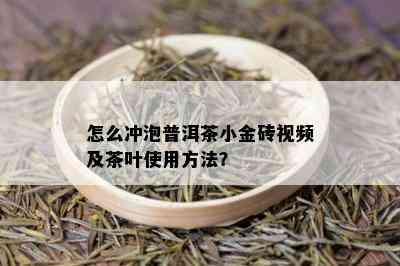 怎么冲泡普洱茶小金砖视频及茶叶使用方法？