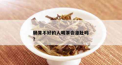 肠胃不好的人喝茶会涨肚吗？