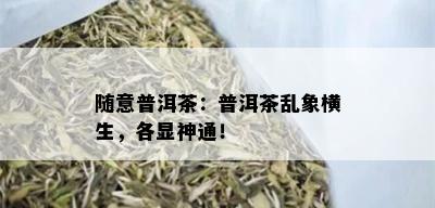 随意普洱茶：普洱茶乱象横生，各显神通！