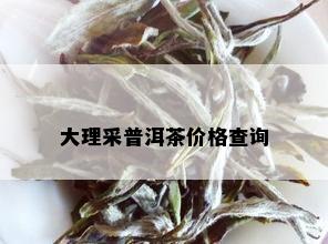 大理采普洱茶价格查询