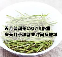 天月普洱茶1917价格重庆天月茶城营业时间及地址