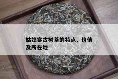 姑娘寨古树茶的特点、价值及所在地