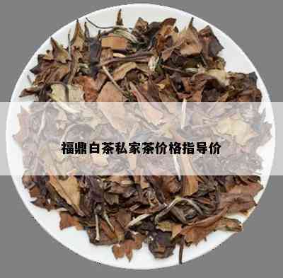 福鼎白茶私家茶价格指导价