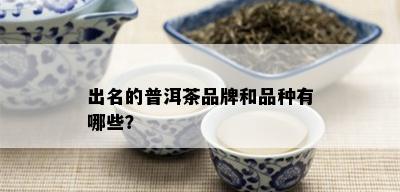 出名的普洱茶品牌和品种有哪些？