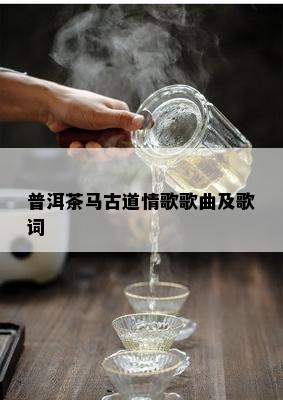 普洱茶马古道情歌歌曲及歌词