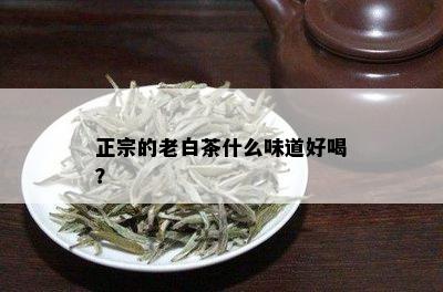 正宗的老白茶什么味道好喝？