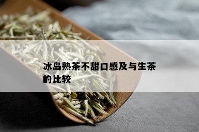 冰岛熟茶不甜口感及与生茶的比较