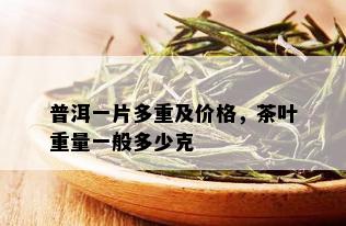 普洱一片多重及价格，茶叶重量一般多少克