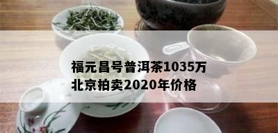 福元昌号普洱茶1035万北京拍卖2020年价格