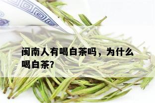 闽南人有喝白茶吗，为什么喝白茶？