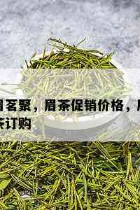 眉茗聚，眉茶促销价格，眉茶订购