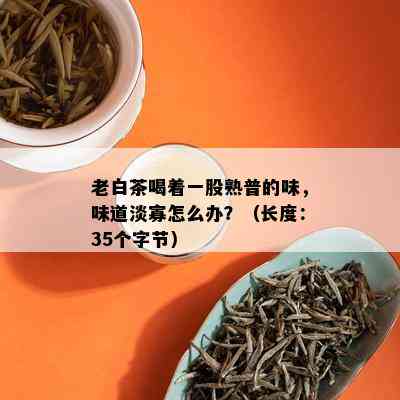 老白茶喝着一股熟普的味，味道淡寡怎么办？（长度：35个字节）