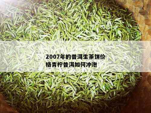 2007年的普洱生茶饼价格青柠普洱如何冲泡