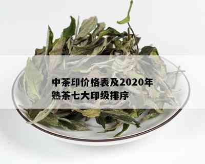 中茶印价格表及2020年熟茶七大印级排序