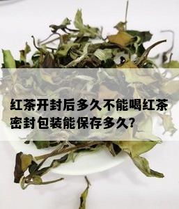 红茶开封后多久不能喝红茶密封包装能保存多久？