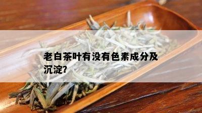 老白茶叶有没有色素成分及沉淀？