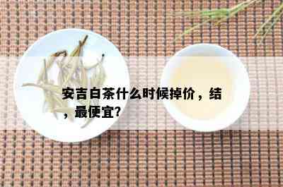 安吉白茶什么时候掉价，结，更便宜？