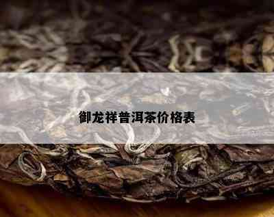 御龙祥普洱茶价格表